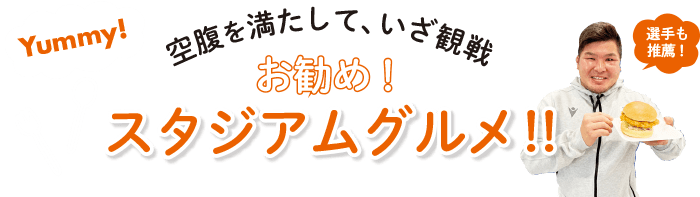 空腹を満たして、いざ観戦 お勧め！スタジアムグルメ!!